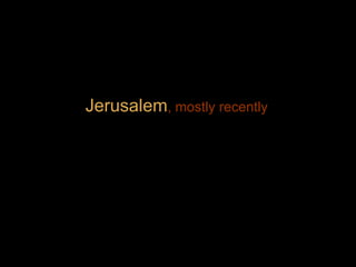 Jerusalem , mostly recently 