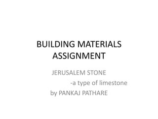 BUILDING MATERIALS
ASSIGNMENT
JERUSALEM STONE
-a type of limestone
by PANKAJ PATHARE
 