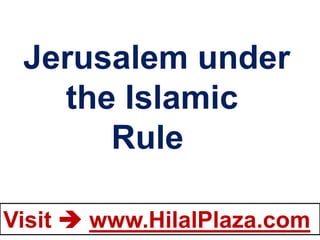 Jerusalem under
   the Islamic
      Rule

Visit  www.HilalPlaza.com
 