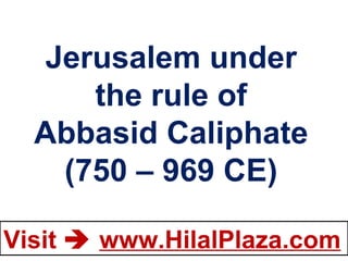 Jerusalem under the rule of Abbasid Caliphate (750 – 969 CE) 