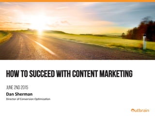 How to succeed with content marketing
JUNE 2nd 2015
Dan	
  Sherman	
  
Director	
  of	
  Conversion	
  Op0miza0on	
  
 