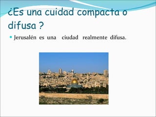 ¿Es una cuidad compacta o  difusa ? Jerusalén  es  una  ciudad  realmente  difusa. 