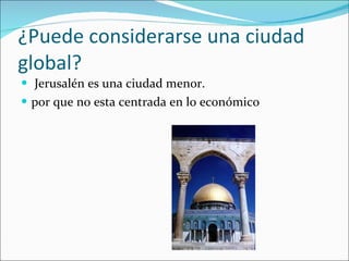 ¿Puede considerarse una ciudad global? Jerusalén es una ciudad menor.  por que no esta centrada en lo económico 