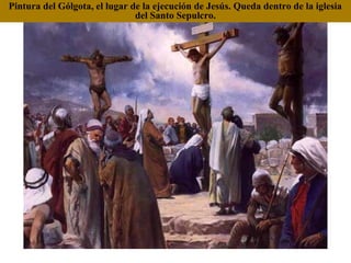 Pintura del Gólgota, el lugar de la ejecución de Jesús. Queda dentro de la iglesia
                               del Santo Sepulcro.
 