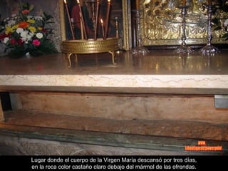 Lugar donde el cuerpo de la Virgen María descansó por tres días,
en la roca color castaño claro debajo del mármol de las ofrendas.
 