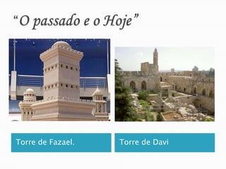 “O passado e o Hoje”Torre de Fazael.Torre de Davi