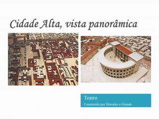 Cidade Alta, vista panorâmicaCidade AltaVista aérea do bairro da elite de Jerusalém,traço marcante da cultura greco-romana.TeatroConstruído por Herodes o Grande
