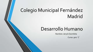 Colegio Municipal Fernández
Madrid
Desarrollo Humano
Nombre: Jeryck Quimbita
Curso: 9no ¨C¨
 