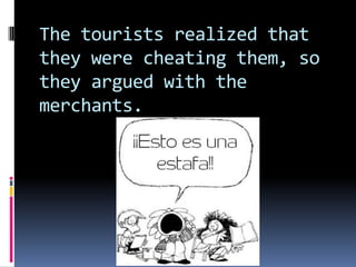 The tourists realized that
they were cheating them, so
they argued with the
merchants.
 