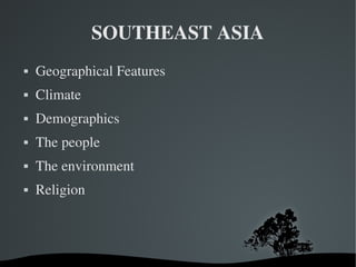   
SOUTHEAST ASIA
 Geographical Features
 Climate
 Demographics
 The people
 The environment
 Religion
 