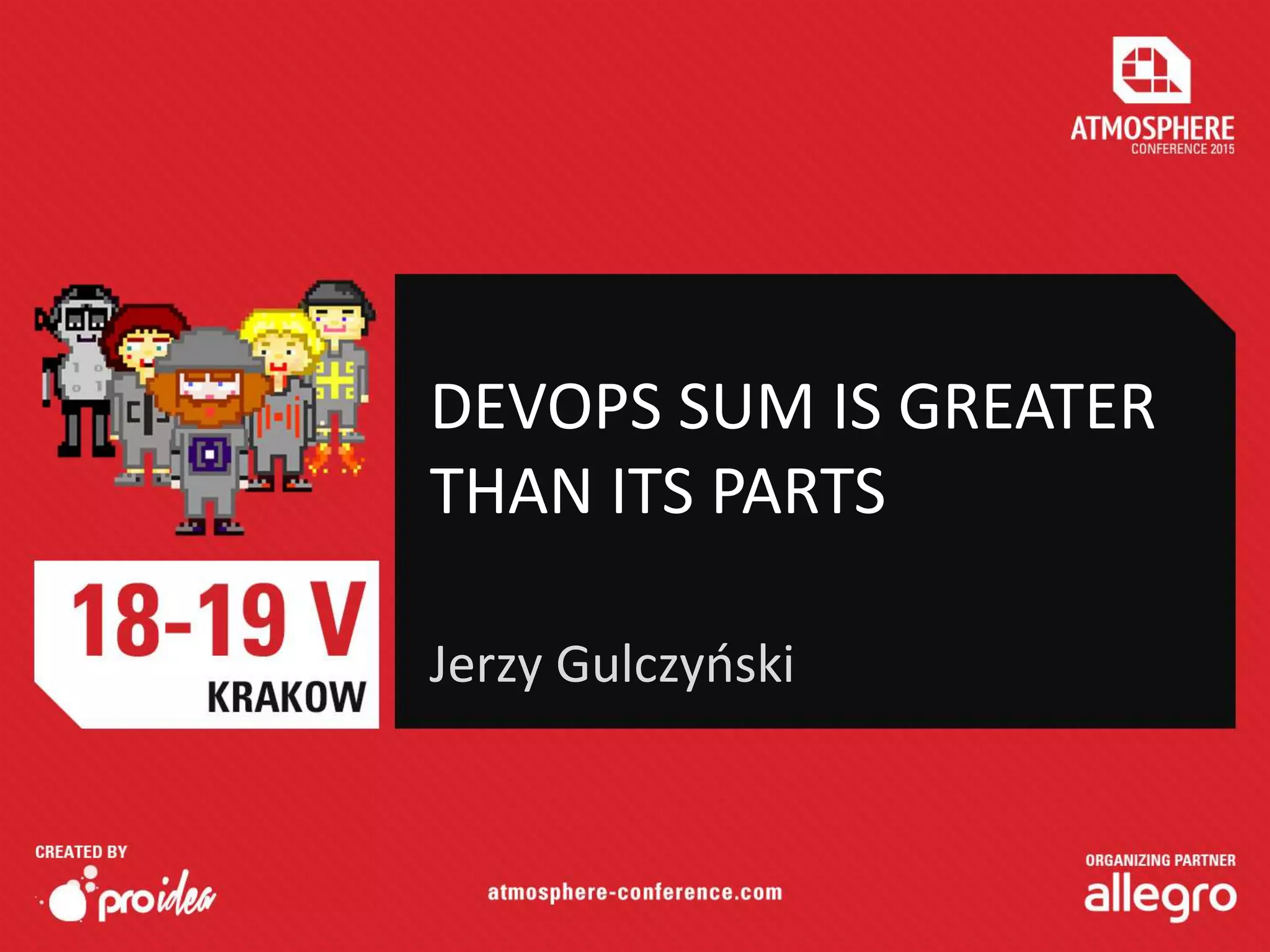 DEVOPS SUM IS GREATER
THAN ITS PARTS
Jerzy Gulczyński
 