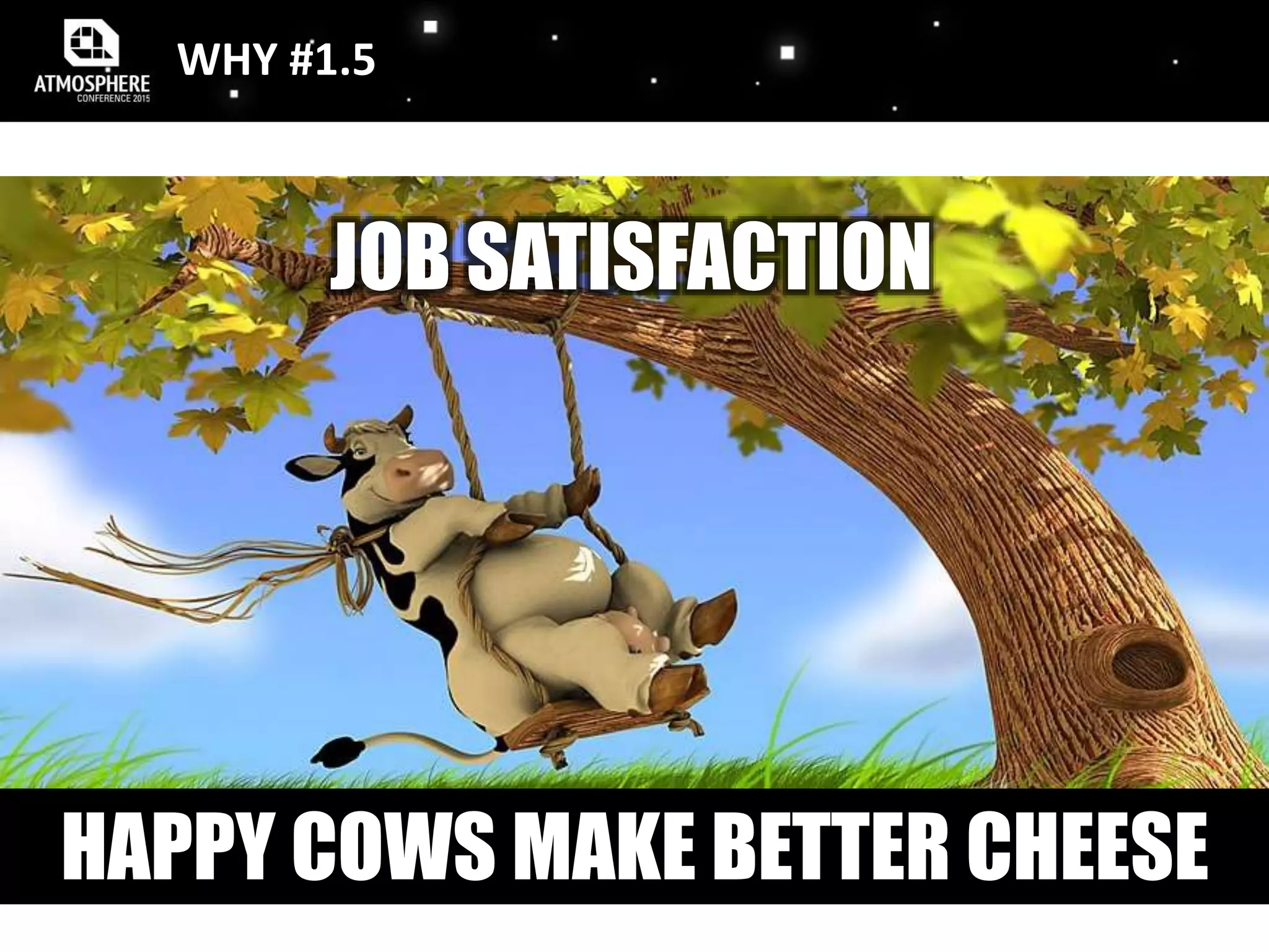 WHY #1.5
JOB SATISFACTION
HAPPY COWS MAKE BETTER CHEESE
 