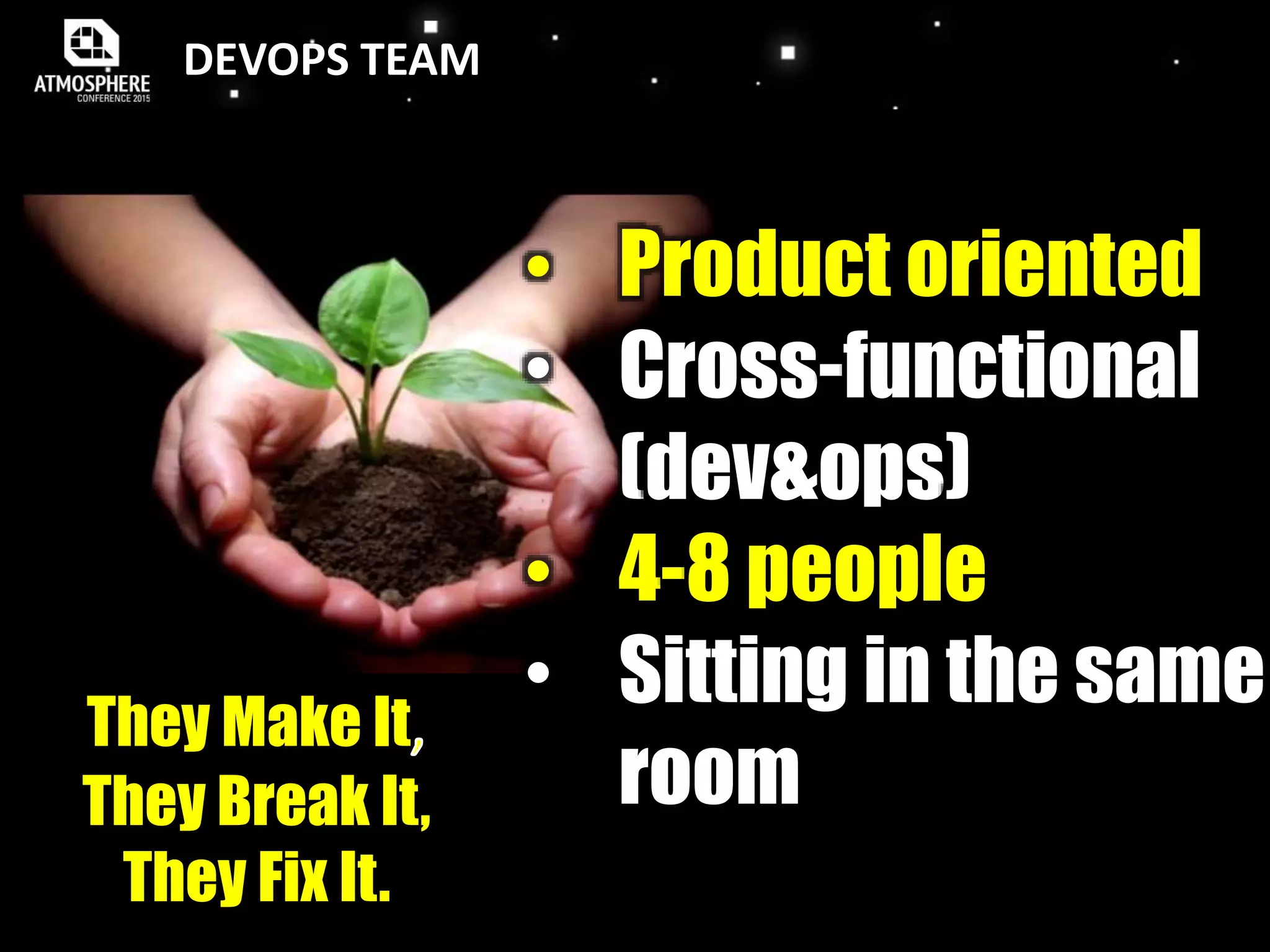 DEVOPS TEAM
• Product oriented
• Cross-functional
(dev&ops)
• 4-8 people
• Sitting in the same
room
They Make It
They Break It,
They Fix It.
 