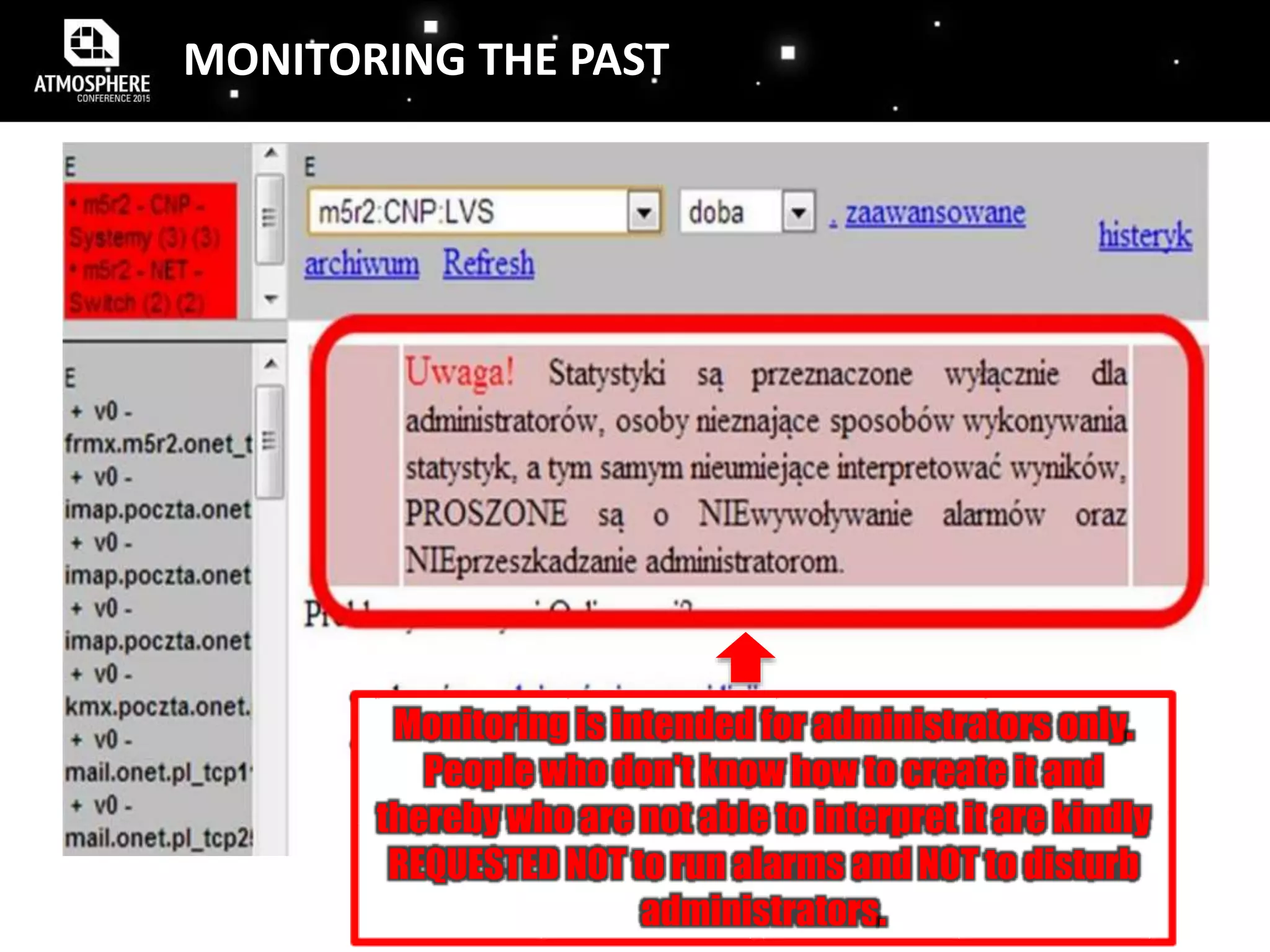 Monitoring is intended for administrators only.
People who don't know how to create it and
thereby who are not able to interpret it are kindly
REQUESTED NOT to run alarms and NOT to disturb
administrators.
MONITORING THE PAST
 