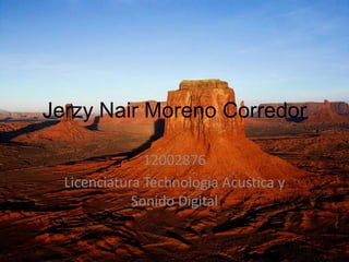 Jerzy Nair Moreno Corredor

               12002876
  Licenciatura Technologia Acustica y
             Sonido Digital
 