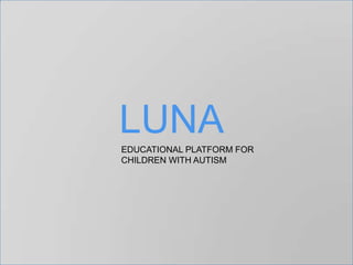 LUNA
EDUCATIONAL PLATFORM FOR
CHILDREN WITH AUTISM
 