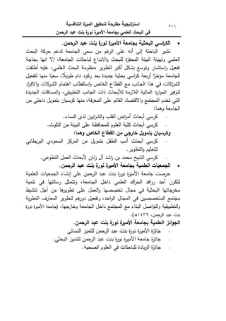 ‫التنافسية‬ ‫ة‬
‫الميز‬ ‫لتحقيق‬ ‫مقترحة‬ ‫اتيجية‬
‫ر‬‫است‬
‫الرحمن‬ ‫عبد‬ ‫بنت‬ ‫ة‬
‫نور‬ ‫ة‬
‫األمير‬ ‫بجامعة‬ ‫العممي‬ ‫البحث‬ ‫في‬
316

.‫الرحمن‬ ‫عبد‬ ‫بنت‬ ‫ة‬
‫نور‬ ‫ة‬
‫األمير‬ ‫بجامعة‬ ‫البحثية‬ ‫اسي‬
‫ر‬‫الك‬
‫ح‬ ‫لدعـ‬ ‫الجامعة‬ ‫سعي‬ ‫مف‬ ‫غـ‬
‫الر‬ ‫عمى‬ ‫أنو‬ ‫إلى‬ ‫الباحثة‬ ‫تشير‬
‫البحث‬ ‫ركة‬
‫بحاجة‬ ‫انيا‬ ‫إال‬ ،‫الجامعة‬ ‫لباحثات‬ ‫االبداع‬‫ك‬ ‫لمبحث‬ ‫ة‬
‫ز‬‫المحف‬ ‫البيئة‬ ‫كتييئة‬ ‫العممي‬
‫أطمقت‬ ‫عميو‬ ،‫العممي‬ ‫البحث‬ ‫منظكمة‬ ‫لتطكير‬ ‫أكبر‬ ‫بشكؿ‬ ‫كتكسع‬ ‫استثمار‬‫ك‬ ‫تفعيؿ‬
‫لتفعيؿ‬ ‫منيا‬ ‫ا‬‫ن‬
‫سعي‬ ، ‫ن‬
‫طكيال‬ ‫داـ‬ ‫رككد‬ ‫بعد‬ ‫جديدة‬ ‫بحثية‬ ‫اسي‬
‫ر‬‫ك‬ ‫بعة‬‫ر‬‫أ‬ ‫ا‬‫ن‬
‫مؤخر‬ ‫الجامعة‬
‫الجانب‬ ‫ىذا‬ ‫في‬ ‫اكات‬
‫ر‬‫الش‬
‫اد‬
‫ر‬‫االف‬‫ك‬ ‫الشركات‬ ‫اىتماـ‬ ‫استقطاب‬‫ك‬ ‫الخاص‬ ‫القطاع‬ ‫مع‬
‫الجديدة‬ ‫المساقات‬‫ك‬ ،‫التطبيقي‬ ‫الجانب‬ ‫ذات‬ ‫لألبحاث‬ ‫الالزمة‬ ‫المالية‬ ‫ارد‬‫ك‬‫الم‬ ‫لتكفير‬
‫مف‬ ‫داخمي‬ ‫بتمكيؿ‬ ‫كرسياف‬ ‫منيا‬ ،‫فة‬‫ر‬‫المع‬ ‫عمى‬ ‫القائـ‬ ‫االقتصاد‬‫ك‬ ‫المجتمع‬ ‫تخدـ‬ ‫التي‬
:‫كىما‬ ‫الجامعة‬
‫ا‬ ‫لدل‬ ‫اييف‬
‫ر‬‫الش‬‫ك‬ ‫القمب‬ ‫اض‬
‫ر‬‫أم‬ ‫أبحاث‬ ‫كرسي‬
.‫لنساء‬
.‫التمكث‬ ‫مف‬ ‫البيئة‬ ‫عمى‬ ‫لممحافظة‬ ‫العمكـ‬ ‫كمية‬ ‫أبحاث‬ ‫كرسي‬
:‫وىما‬ ‫الخاص‬ ‫القطاع‬ ‫من‬ ‫خارجي‬ ‫بتمويل‬ ‫وكرسيان‬
‫يطاني‬‫ر‬‫الب‬ ‫السعكدم‬ ‫المركز‬ ‫مف‬ ‫بتمكيؿ‬ ‫الطفؿ‬ ‫أدب‬ ‫أبحاث‬ ‫كرسي‬
.‫التطكير‬‫ك‬ ‫لمتعميـ‬
.‫التطكعي‬ ‫العمؿ‬ ‫ألبحاث‬ ‫ناف‬‫ز‬ ‫آؿ‬ ‫اشد‬
‫ر‬ ‫بف‬ ‫محمد‬ ‫الشيخ‬ ‫كرسي‬

‫بجام‬ ‫العممية‬ ‫الجمعيات‬
.‫الرحمن‬ ‫عبد‬ ‫بنت‬ ‫ة‬
‫نور‬ ‫ة‬
‫األمير‬ ‫عة‬
‫العممية‬ ‫الجمعيات‬ ‫إنشاء‬ ‫عمى‬ ‫حمف‬
‫الر‬ ‫عبد‬ ‫بنت‬ ‫ة‬
‫ر‬‫نك‬ ‫ة‬
‫ر‬‫األمي‬ ‫جامعة‬ ‫حرصت‬
‫تنمية‬ ‫في‬ ‫رسالتيا‬ ‫كتتمثؿ‬ ،‫الجامعة‬ ‫داخؿ‬ ‫العممي‬ ‫اؾ‬
‫ر‬‫الح‬ ‫افد‬‫ك‬‫ر‬ ‫أحد‬ ‫لتككف‬
‫تنشيط‬ ‫أجؿ‬ ‫مف‬ ‫ىا‬
‫تطكير‬ ‫عمى‬ ‫العمؿ‬‫ك‬ ‫تخصصيا‬ ‫مجاؿ‬ ‫في‬ ‫البحثية‬ ‫جاتيا‬
‫مخر‬
‫المجاؿ‬ ‫في‬ ‫المتخصصيف‬ ‫مجتمع‬
،‫احد‬‫ك‬‫ال‬
‫ية‬‫ر‬‫النظ‬ ‫المعارؼ‬ ‫لتطكير‬ ‫ىـ‬
‫دكر‬ ‫كتفعيؿ‬
،‫كخارجيا‬ ‫الجامعة‬ ‫داخؿ‬ ‫المجتمع‬ ‫مع‬ ‫البناء‬ ‫اصؿ‬‫ك‬‫الت‬‫ك‬ ‫التطبيقية‬‫ك‬
‫ة‬
‫ر‬‫نك‬ ‫ة‬
‫ر‬‫األمي‬ ‫(جامعة‬
،‫الرحمف‬ ‫عبد‬ ‫بنت‬
1439
‫ق‬
.)
.‫الرحمن‬ ‫عبد‬ ‫بنت‬ ‫ة‬
‫نور‬ ‫ة‬
‫األمير‬ ‫بجامعة‬ ‫العممية‬ ‫ائز‬‫و‬‫الج‬
‫النسائي‬ ‫لمتميز‬ ‫الرحمف‬ ‫عبد‬ ‫بنت‬ ‫ة‬
‫ر‬‫نك‬ ‫ة‬
‫ر‬‫األمي‬ ‫ة‬
‫ز‬‫جائ‬
‫ة‬
‫ز‬‫جائ‬
.‫البحثي‬ ‫لمتميز‬ ‫حمف‬
‫الر‬ ‫عبد‬ ‫بنت‬ ‫ة‬
‫ر‬‫نك‬ ‫ة‬
‫ر‬‫األمي‬ ‫جامعة‬
.‫الصحية‬ ‫العمكـ‬ ‫في‬ ‫لمباحثات‬ ‫يادة‬‫ر‬‫ال‬ ‫ة‬
‫ز‬‫جائ‬
 
