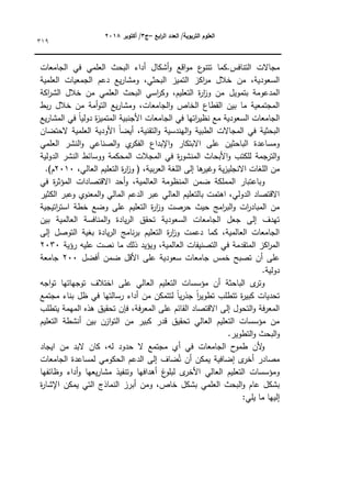 ‫ابع‬
‫ر‬‫ال‬ ‫العدد‬ /‫التربوية‬ ‫العموم‬
–
‫ج‬
3
‫أكتوبر‬ /
8104
319
.‫التنافس‬ ‫مجاالت‬
‫كما‬
‫الجامعات‬ ‫في‬ ‫العممي‬ ‫البحث‬ ‫أداء‬ ‫أشكاؿ‬‫ك‬ ‫اقع‬‫ك‬‫م‬ ‫ع‬
‫تتنك‬
‫العممية‬ ‫الجمعيات‬ ‫دعـ‬ ‫يع‬‫ر‬‫كمشا‬ ،‫البحثي‬ ‫التميز‬ ‫اكز‬
‫ر‬‫م‬ ‫خالؿ‬ ‫مف‬ ،‫السعكدية‬
‫بتمكيؿ‬ ‫المدعكمة‬
‫اكة‬
‫ر‬‫الش‬ ‫خالؿ‬ ‫مف‬ ‫العممي‬ ‫البحث‬ ‫اسي‬
‫ر‬‫كك‬ ،‫التعميـ‬ ‫ة‬
‫ر‬‫ا‬
‫ز‬‫ك‬ ‫مف‬
‫بط‬‫ر‬ ‫خالؿ‬ ‫مف‬ ‫أمة‬‫ك‬‫الت‬ ‫يع‬‫ر‬‫كمشا‬ ،‫الجامعات‬‫ك‬ ‫الخاص‬ ‫القطاع‬ ‫بيف‬ ‫ما‬ ‫المجتمعية‬
‫يع‬‫ر‬‫المشا‬ ‫في‬ ‫ن‬
‫ا‬‫دكلي‬ ‫ة‬
‫ز‬‫المتمي‬ ‫األجنبية‬ ‫الجامعات‬ ‫في‬ ‫اتيا‬
‫ر‬‫نظي‬ ‫مع‬ ‫السعكدية‬ ‫الجامعات‬
‫ا‬ ‫ن‬‫ا‬‫أيض‬ ،‫التقنية‬‫ك‬ ‫اليندسية‬‫ك‬ ‫الطبية‬ ‫المجاالت‬ ‫في‬ ‫البحثية‬
‫الحتضاف‬ ‫العممية‬ ‫ألكدية‬
‫العممي‬ ‫النشر‬‫ك‬ ‫الصناعي‬‫ك‬ ‫م‬
‫الفكر‬ ‫اإلبداع‬‫ك‬ ‫االبتكار‬ ‫عمى‬ ‫الباحثيف‬ ‫كمساعدة‬
‫الدكلية‬ ‫النشر‬ ‫ككسائط‬ ‫المحكمة‬ ‫المجالت‬ ‫في‬ ‫ة‬
‫ر‬‫المنشك‬ ‫األبحاث‬‫ك‬ ‫لمكتب‬ ‫الترجمة‬‫ك‬
،‫العالي‬ ‫التعميـ‬ ‫ة‬
‫ر‬‫ا‬
‫ز‬‫ك‬ ( ،‫بية‬‫ر‬‫الع‬ ‫المغة‬ ‫إلى‬ ‫ىا‬
‫كغير‬ ‫ية‬‫ز‬‫االنجمي‬ ‫المغات‬ ‫مف‬
2010
.)‫ـ‬
‫الم‬ ‫كباعتبار‬
‫في‬ ‫ة‬
‫ر‬‫المؤث‬ ‫االقتصادات‬ ‫أحد‬‫ك‬ ،‫العالمية‬ ‫المنظكمة‬ ‫ضمف‬ ‫ممكة‬
‫الكثير‬ ‫كعبر‬ ‫المعنكم‬‫ك‬ ‫المالي‬ ‫الدعـ‬ ‫عبر‬ ‫العالي‬ ‫بالتعميـ‬ ‫اىتمت‬ ،‫الدكلي‬ ‫االقتصاد‬
‫اتيجية‬
‫ر‬‫است‬ ‫خطة‬ ‫كضع‬ ‫عمى‬ ‫التعميـ‬ ‫ة‬
‫ر‬‫ا‬
‫ز‬‫ك‬ ‫حرصت‬ ‫حيث‬ ‫امج‬
‫ر‬‫الب‬‫ك‬ ‫ات‬
‫ر‬‫المباد‬ ‫مف‬
‫ال‬ ‫المنافسة‬‫ك‬ ‫يادة‬‫ر‬‫ال‬ ‫تحقؽ‬ ‫السعكدية‬ ‫الجامعات‬ ‫جعؿ‬ ‫إلى‬ ‫تيدؼ‬
‫بيف‬ ‫عالمية‬
‫إلى‬ ‫التكصؿ‬ ‫بغية‬ ‫يادة‬‫ر‬‫ال‬ ‫نامج‬‫ر‬‫ب‬ ‫التعميـ‬ ‫ة‬
‫ر‬‫ا‬
‫ز‬‫ك‬ ‫دعمت‬ ‫كما‬ ،‫العالمية‬ ‫الجامعات‬
‫رؤية‬ ‫عميو‬ ‫نصت‬ ‫ما‬ ‫ذلؾ‬ ‫كيؤيد‬ ،‫العالمية‬ ‫التصنيفات‬ ‫في‬ ‫المتقدمة‬ ‫اكز‬
‫ر‬‫الم‬
2030
‫أفضؿ‬ ‫ضمف‬ ‫األقؿ‬ ‫عمى‬ ‫سعكدية‬ ‫جامعات‬ ‫خمس‬ ‫تصبح‬ ‫أف‬ ‫عمى‬
200
‫جامعة‬
.‫دكلية‬
‫الع‬ ‫التعميـ‬ ‫مؤسسات‬ ‫أف‬ ‫الباحثة‬ ‫ل‬
‫كتر‬
‫اجو‬‫ك‬‫ت‬ ‫تكجياتيا‬ ‫اختالؼ‬ ‫عمى‬ ‫الي‬
‫مجتمع‬ ‫بناء‬ ‫ظؿ‬ ‫في‬ ‫رسالتيا‬ ‫أداء‬ ‫مف‬ ‫لتتمكف‬ ‫ن‬
‫ا‬‫ي‬‫ر‬‫جذ‬ ‫ن‬
‫ا‬
‫ر‬‫تطكي‬ ‫تتطمب‬ ‫ة‬
‫ر‬‫كبي‬ ‫تحديات‬
‫يتطمب‬ ‫الميمة‬ ‫ىذه‬ ‫تحقيؽ‬ ‫فإف‬ ،‫فة‬‫ر‬‫المع‬ ‫عمى‬ ‫القائـ‬ ‫االقتصاد‬ ‫إلى‬ ‫التحكؿ‬‫ك‬ ‫فة‬‫ر‬‫المع‬
‫التعميـ‬ ‫أنشطة‬ ‫بيف‬ ‫ازف‬‫ك‬‫الت‬ ‫مف‬ ‫كبير‬ ‫قدر‬ ‫تحقيؽ‬ ‫العالي‬ ‫التعميـ‬ ‫مؤسسات‬ ‫مف‬
‫البحث‬‫ك‬
.‫التطكير‬‫ك‬
‫ايجاد‬ ‫مف‬ ‫البد‬ ‫كاف‬ ،‫لو‬ ‫حدكد‬ ‫ال‬ ‫مجتمع‬ ‫أم‬ ‫في‬ ‫الجامعات‬ ‫ح‬
‫طمك‬ ‫ألف‬
‫ك‬
‫الجامعات‬ ‫لمساعدة‬ ‫الحككمي‬ ‫الدعـ‬ ‫إلى‬ ‫ضاؼ‬ُ‫ت‬ ‫أف‬ ‫يمكف‬ ‫إضافية‬ ‫ل‬
‫أخر‬ ‫مصادر‬
‫كظائفيا‬ ‫أداء‬‫ك‬ ‫يعيا‬‫ر‬‫مشا‬ ‫كتنفيذ‬ ‫أىدافيا‬ ‫غ‬
‫لبمك‬ ‫ل‬
‫األخر‬ ‫العالي‬ ‫التعميـ‬ ‫كمؤسسات‬
‫ال‬ ‫أبرز‬ ‫كمف‬ ،‫خاص‬ ‫بشكؿ‬ ‫العممي‬ ‫البحث‬‫ك‬ ‫عاـ‬ ‫بشكؿ‬
‫ة‬
‫ر‬‫اإلشا‬ ‫يمكف‬ ‫التي‬ ‫نماذج‬
:‫يمي‬ ‫ما‬ ‫إلييا‬
 