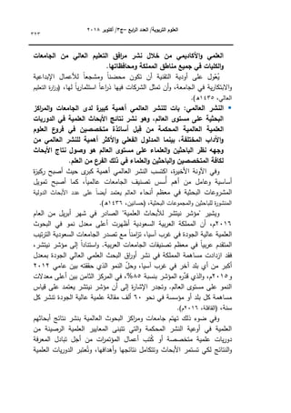 ‫ابع‬
‫ر‬‫ال‬ ‫العدد‬ /‫التربوية‬ ‫العموم‬
–
‫ج‬
3
‫أكتوبر‬ /
8104
323
‫الجامعات‬ ‫من‬ ‫العالي‬ ‫التعميم‬ ‫افق‬
‫ر‬‫م‬ ‫نشر‬ ‫خالل‬ ‫من‬ ‫األكاديمي‬‫و‬ ‫العممي‬
.‫ومحافظاتيا‬ ‫المممكة‬ ‫مناطق‬ ‫جميع‬ ‫في‬ ‫الكميات‬‫و‬
‫اإلبداعية‬ ‫لألعماؿ‬ ‫ن‬‫ا‬‫كمشجع‬ ‫ن‬
‫ا‬‫محضن‬ ‫تككف‬ ‫أف‬ ‫التقنية‬ ‫أكدية‬ ‫عمى‬ ‫كؿ‬ّ
‫ع‬ُ
‫ي‬
‫الجامع‬ ‫في‬ ‫ية‬‫ر‬‫االبتكا‬‫ك‬
،‫ليا‬ ‫ن‬
‫ا‬‫ي‬‫ر‬‫استثما‬ ‫ن‬
‫ا‬‫اع‬
‫ر‬‫ذ‬ ‫فييا‬ ‫الشركات‬ ‫تمثؿ‬ ‫أف‬‫ك‬ ،‫ة‬
‫التعميـ‬ ‫ة‬
‫ر‬‫ا‬
‫ز‬‫(ك‬
،‫العالي‬
1435
.)‫ق‬

:‫العالمي‬ ‫النشر‬
‫اكز‬
‫ر‬‫الم‬‫و‬ ‫الجامعات‬ ‫لدى‬ ‫ة‬
‫كبير‬ ‫أىمية‬ ‫العالمي‬ ‫لمنشر‬ ‫بات‬
‫الدوريات‬ ‫في‬ ‫العممية‬ ‫األبحاث‬ ‫نتائج‬ ‫نشر‬ ‫وىو‬ ،‫العالم‬ ‫مستوى‬ ‫عمى‬ ‫البحثية‬
‫مت‬ ‫أساتذة‬ ‫بل‬ِ
‫ق‬ ‫من‬ ‫المحكمة‬ ‫العالمية‬ ‫العممية‬
‫العموم‬ ‫ع‬
‫فرو‬ ‫في‬ ‫خصصين‬
‫من‬ ‫العالمي‬ ‫لمنشر‬ ‫أىمية‬ ‫األكثر‬‫و‬ ‫الفعمي‬ ‫المدلول‬ ‫بينما‬ ،‫المختمفة‬ ‫اآلداب‬‫و‬
‫األبحاث‬ ‫نتاج‬ ‫وصول‬ ‫ىو‬ ‫العالم‬ ‫مستوى‬ ‫عمى‬ ‫العمماء‬‫و‬ ‫الباحثين‬ ‫نظر‬ ‫وجيو‬
.‫العمم‬ ‫من‬ ‫الفرع‬ ‫ذلك‬ ‫في‬ ‫العمماء‬‫و‬ ‫الباحثين‬‫و‬ ‫المتخصصين‬ ‫لكافة‬
‫أى‬ ‫العالمي‬ ‫النشر‬ ‫اكتسب‬ ،‫ة‬
‫ر‬‫األخي‬ ‫اآلكنة‬ ‫كفي‬
‫ة‬
‫ز‬‫ركي‬ ‫أصبح‬ ‫حيث‬ ‫ل‬
‫كبر‬ ‫مية‬
‫تمكيؿ‬ ‫أصبح‬ ‫كما‬ ،‫ن‬‫ا‬‫عالمي‬ ‫الجامعات‬ ‫تصنيؼ‬ ‫ُسس‬‫أ‬ ‫أىـ‬ ‫مف‬ ‫كعامؿ‬ ‫أساسية‬
‫أنحاء‬ ‫معظـ‬ ‫في‬ ‫البحثية‬ ‫المشركعات‬
‫الدكلية‬ ‫األبحاث‬ ‫عدد‬ ‫عمى‬ ‫ن‬‫ا‬‫أيض‬ ‫يعتمد‬ ‫العالـ‬
،‫(حسانيف‬ ،‫البحثية‬ ‫المجمكعات‬‫ك‬ ‫لمباحثيف‬ ‫ة‬
‫ر‬‫المنشك‬
1436
.)‫ق‬
‫الص‬ "‫العممية‬ ‫لألبحاث‬ ‫نيتشر‬ ‫"مؤشر‬ ‫كيشير‬
‫العاـ‬ ‫مف‬ ‫يؿ‬‫ر‬‫أب‬ ‫شير‬ ‫في‬ ‫ادر‬
2016
‫البحكث‬ ‫في‬ ‫نمك‬ ‫معدؿ‬ ‫أعمى‬ ‫أظيرت‬ ‫السعكدية‬ ‫بية‬‫ر‬‫الع‬ ‫المممكة‬ ‫أف‬ ،‫ـ‬
‫تيب‬‫ر‬‫الت‬ ‫السعكدية‬ ‫الجامعات‬ ‫تصدر‬ ‫مع‬ ‫ن‬
‫ا‬‫امن‬
‫ز‬‫ت‬ ،‫آسيا‬ ‫غرب‬ ‫في‬ ‫الجكدة‬ ‫عالية‬ ‫العممية‬
،‫نيتشر‬ ‫مؤشر‬ ‫إلى‬ ‫ن‬‫ا‬‫استناد‬‫ك‬ .‫بية‬‫ر‬‫الع‬ ‫الجامعات‬ ‫تصنيفات‬ ‫معظـ‬ ‫في‬ ‫ن‬
‫ا‬‫بي‬‫ر‬‫ع‬ ‫المتقدـ‬
‫مسا‬ ‫ازدادت‬ ‫فقد‬
‫بمعدؿ‬ ‫الجكدة‬ ‫العالي‬ ‫العممي‬ ‫البحث‬ ‫اؽ‬
‫ر‬‫أك‬ ‫نشر‬ ‫في‬ ‫المممكة‬ ‫ىمة‬
‫عامي‬ ‫بيف‬ ‫حققتو‬ ‫الذم‬ ‫النمك‬ ّ
‫ؿ‬‫كح‬ ،‫آسيا‬ ‫غرب‬ ‫في‬ ‫آخر‬ ‫بمد‬ ‫أم‬ ‫مف‬ ‫أكبر‬
2012
‫ك‬
2015
‫بنسبة‬ ‫المؤشر‬ ‫ه‬
‫ر‬َّ
‫قد‬ ‫الذم‬‫ك‬ ،‫ـ‬
85
‫معدالت‬ ‫أعمى‬ ‫بيف‬ ‫الثامف‬ ‫المركز‬ ‫في‬ ،%
‫يع‬ ‫نيتشر‬ ‫مؤشر‬ ‫أف‬ ‫إلى‬ ‫ة‬
‫ر‬‫اإلشا‬ ‫كتجدر‬ .‫العالـ‬ ‫مستكل‬ ‫عمى‬ ‫النمك‬
‫قياس‬ ‫عمى‬ ‫تمد‬
‫نحك‬ ‫في‬ ‫مؤسسة‬ ‫أك‬ ‫بمد‬ ‫كؿ‬ ‫مساىمة‬
60
‫كؿ‬ ‫تنشر‬ ‫الجكدة‬ ‫عالية‬ ‫عممية‬ ‫مقالة‬ ‫ألؼ‬
،‫سنة‬
،‫(القافمة‬
2016
.)‫ـ‬
‫أبحاثيـ‬ ‫نتائج‬ ‫بنشر‬ ‫العالمية‬ ‫البحكث‬ ‫اكز‬
‫ر‬‫كم‬ ‫جامعات‬ ‫تيتـ‬ ‫ذلؾ‬ ‫ضكء‬ ‫كفي‬
‫مف‬ ‫الرصينة‬ ‫العممية‬ ‫المعايير‬ ‫تتبنى‬ ‫التي‬‫ك‬ ‫المحكمة‬ ‫النشر‬ ‫أكعية‬ ‫في‬ ‫العممية‬
‫عممية‬ ‫يات‬‫ر‬‫دك‬
‫فة‬‫ر‬‫المع‬ ‫تبادؿ‬ ‫أجؿ‬ ‫مف‬ ‫ات‬
‫ر‬‫المؤتم‬ ‫أعماؿ‬ ‫تب‬ُ
‫ك‬ ‫أك‬ ‫متخصصة‬
‫العممية‬ ‫يات‬‫ر‬‫الدك‬ ‫عتبر‬ُ‫كت‬ ،‫أىدافيا‬‫ك‬ ‫نتائجيا‬ ‫كتتكامؿ‬ ‫األبحاث‬ ‫تستمر‬ ‫لكي‬ ‫النتائج‬‫ك‬
 