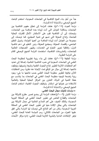 ‫ابع‬
‫ر‬‫ال‬ ‫العدد‬ /‫التربوية‬ ‫العموم‬
–
‫ج‬
3
‫أكتوبر‬ /
8104
329
‫الباحث‬ ‫استخدـ‬ ،‫السعكدية‬ ‫الجامعات‬ ‫في‬ ‫التنافسية‬ ‫ة‬
‫ز‬‫المي‬ ‫بناء‬ ‫أجؿ‬ ‫مف‬ ‫ن‬
‫ا‬‫جد‬
‫الكص‬ ‫المنيج‬
.‫اسة‬
‫ر‬‫لمد‬ ‫أداة‬ ‫االستبانة‬‫ك‬ ،‫في‬
( ‫الحكت‬ ‫اسة‬
‫ر‬‫د‬
2015
)‫ـ‬
:
‫بيف‬ ‫التنافسية‬ ‫مفيكـ‬ ‫تحميؿ‬ ‫إلى‬ ‫اسة‬
‫ر‬‫الد‬ ‫ىدفت‬
،‫الجامعات‬ ‫بيف‬ ‫المنافسة‬ ‫حدة‬ ‫يادة‬‫ز‬‫ل‬ ‫أدت‬ ‫التي‬ ‫امؿ‬‫ك‬‫الع‬ ‫كمناقشة‬ ‫الجامعات‬
‫البحثية‬ ‫ات‬
‫ر‬‫لمقد‬ ‫األمثؿ‬ ‫االستثمار‬ ‫عمى‬ ‫تقكـ‬ ‫التنافسية‬ ‫أف‬ ‫إلى‬ ‫كتكصمت‬
‫التي‬ ‫فة‬‫ر‬‫المع‬ ‫نتاج‬‫ا‬‫ك‬ ،‫لمجامعة‬
‫إلى‬ ‫تكصمت‬ ‫كما‬ ،‫المجتمع‬ ‫تنمية‬ ‫في‬ ‫تسيـ‬
‫التعميـ‬ ‫كتدكيؿ‬ ،‫العكلمة‬ ‫أىميا‬ ‫مف‬ ‫المنافسة‬ ‫يادة‬‫ز‬‫ل‬ ‫أدت‬ ‫امؿ‬‫ك‬‫الع‬ ‫مف‬ ‫مجمكعة‬
‫تنافسية‬ ‫دعـ‬ ‫في‬ ‫التعميـ‬ ‫كدكر‬ ،‫فة‬‫ر‬‫المع‬ ‫كمجتمع‬ ،‫فة‬‫ر‬‫المع‬ ‫اقتصاد‬‫ك‬ ،‫الجامعي‬
‫العالمية‬ ‫التصنيفات‬ ‫كظيكر‬ ،‫الخدمات‬ ‫في‬ ‫ة‬
‫ر‬‫التجا‬ ‫ير‬‫ر‬‫تح‬ ‫اتفاقية‬‫ك‬ ،‫الدكؿ‬
‫ك‬ ،‫لمجامعات‬
‫القائـ‬ ‫الكصفي‬ ‫المنيج‬ ‫اسة‬
‫ر‬‫الد‬ ‫استخدمت‬ ،‫التنافسية‬ ‫المشركعات‬
.‫ية‬‫ر‬‫النظ‬ ‫اسة‬
‫ر‬‫الد‬ ‫عمى‬
( ‫الخميفة‬ ‫اسة‬
‫ر‬‫د‬
2016
)‫ـ‬
:
‫إلى‬ ‫ىدفت‬
‫البحث‬ ‫لمنظكمة‬ ‫ية‬‫ر‬‫تطكي‬ ‫رؤية‬ ‫بناء‬
‫إلى‬ ‫إضافة‬ ،‫العالمية‬ ‫التنافسية‬ ‫ضكء‬ ‫في‬ ‫السعكدية‬ ‫الجامعات‬ ‫في‬ ‫العممي‬
‫تحديد‬
‫البحكث‬ ‫إنتاج‬ ‫لتطكير‬ ‫الالزمة‬ ‫المتطمبات‬ ‫أىـ‬
‫كتكظيؼ‬ ‫كتسكيقيا‬ ‫ىا‬
‫كنشر‬ ‫العممية‬
،‫ن‬
‫ا‬‫ي‬‫ر‬‫نظ‬ ‫عنو‬ ‫اإلجابة‬ ‫تمت‬ ‫اقع‬‫ك‬‫ال‬ ‫عف‬ ‫اؿ‬‫ؤ‬‫س‬ ‫إلى‬ ‫إضافة‬ ،‫نتائجيا‬
‫المتطمبات‬ ‫كمف‬
‫كجكد‬ :‫يمي‬ ‫ما‬ ‫نتائجيا‬ ‫حسب‬ ‫العممي‬ ‫البحث‬ ‫منظكمة‬ ‫لتطكير‬ ‫ىا‬
‫افر‬‫ك‬‫ت‬ ‫الالزـ‬
‫مع‬ ‫يتناسب‬ ‫بما‬ ‫الجامعات‬ ‫في‬ ‫العممي‬ ‫البحث‬ ‫منظكمة‬ ‫لتكجيو‬ ‫اضحة‬‫ك‬ ‫رؤية‬
‫الدكلة‬ ‫في‬ ‫التنمية‬ ‫خطة‬
‫العالمية‬‫ك‬ ‫المحمية‬ ‫البحثية‬ ‫اكز‬
‫ر‬‫الم‬ ‫بيف‬ ‫التعاكف‬ ،
‫الباحث‬ ‫استخدـ‬ ،‫العممية‬ ‫البحكث‬ ‫كتكظيؼ‬ ‫استثمار‬ ‫في‬ ‫اتيا‬
‫ر‬‫خب‬ ‫مف‬ ‫لالستفادة‬
.‫اسة‬
‫ر‬‫لمد‬ ‫أداة‬ ‫االستبانة‬‫ك‬ ،‫الكصفي‬ ‫المنيج‬

.‫العممي‬ ‫البحث‬ ‫مجال‬ ‫تناولت‬ ‫اسات‬
‫ر‬‫د‬
( ‫الثنياف‬ ‫اسة‬
‫ر‬‫د‬
2009
)‫ـ‬
:
‫ب‬ ‫اكة‬
‫ر‬‫لمش‬ ‫ح‬
‫مقتر‬ ‫تصكر‬ ‫كضع‬ ‫إلى‬ ‫اسة‬
‫ر‬‫الد‬ ‫ىدفت‬
‫يف‬
‫بية‬‫ر‬‫الع‬ ‫المممكة‬ ‫في‬ ‫العممي‬ ‫البحث‬ ‫تطكير‬ ‫في‬ ‫الخاص‬ ‫القطاع‬‫ك‬ ‫الجامعات‬
‫بيف‬ ‫اكة‬
‫ر‬‫الش‬ ‫مجاؿ‬ ‫في‬ ‫العالمية‬ ‫النماذج‬ ‫أىـ‬ ‫عمى‬ ‫التعرؼ‬ ‫ككذلؾ‬ ،‫السعكدية‬
‫المممكة‬ ‫في‬ ‫العممي‬ ‫البحث‬ ‫تطكير‬ ‫في‬ ‫منيا‬ ‫اإلفادة‬ ‫يمكف‬ ‫التي‬‫ك‬ ‫الجامعات‬
‫ال‬ ‫ليا‬ ‫تكصمت‬ ‫التي‬ ‫النتائج‬ ‫أىـ‬ ‫مف‬ ‫ككاف‬ ،‫السعكدية‬ ‫بية‬‫ر‬‫الع‬
‫اتفؽ‬ ‫التي‬‫ك‬ ‫اسة‬
‫ر‬‫د‬
،‫العممي‬ ‫لمبحث‬ ‫العامة‬ ‫السياسة‬ ‫رسـ‬ :‫كالتالي‬ ‫الجامعات‬ ‫مف‬ ‫اء‬
‫ر‬‫الخب‬ ‫عمييا‬
‫األبحاث‬ ‫اكز‬
‫ر‬‫م‬ ‫ة‬
‫ر‬‫إدا‬ ،‫العممي‬ ‫لمبحث‬ ‫الالزمة‬ ‫ية‬‫ر‬‫البش‬‫ك‬ ‫المادية‬ ‫اإلمكانات‬ ‫تكفير‬
 