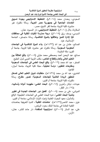 ‫التنافسية‬ ‫ة‬
‫الميز‬ ‫لتحقيق‬ ‫مقترحة‬ ‫اتيجية‬
‫ر‬‫است‬
‫الرحمن‬ ‫عبد‬ ‫بنت‬ ‫ة‬
‫نور‬ ‫ة‬
‫األمير‬ ‫بجامعة‬ ‫العممي‬ ‫البحث‬ ‫في‬
344
( ‫محمد‬ ‫رمضاف‬ ،‫السعكدم‬
2014
.)‫ـ‬
‫تسويق‬ ‫وجودة‬ ‫اتيجي‬
‫ر‬‫االست‬ ‫التخطيط‬
‫في‬ ‫الجامعية‬ ‫الخدمات‬
‫العربية‬ ‫مصر‬ ‫جميورية‬
‫غير‬ ‫اه‬
‫ر‬‫دكتك‬ ‫رسالة‬ ،
.‫مصر‬ ،‫الشيخ‬ ‫كفر‬ ‫جامعة‬ ،‫بية‬‫ر‬‫الت‬ ‫كمية‬ ،‫ة‬
‫ر‬‫منشك‬
( ‫بالؿ‬ ،‫نة‬‫ر‬‫السكا‬
2010
.)‫ـ‬
‫اتيجي‬
‫ر‬‫االست‬ ‫التخطيط‬
.‫اف‬ّ
‫عم‬ ،‫ة‬
‫ر‬‫المسي‬ ‫دار‬ ،
( ‫رزؽ‬ ‫يكسؼ‬ ،‫السكسي‬
2015
.)‫ـ‬
‫محافظات‬ ‫في‬ ‫التقنية‬ ‫الكميات‬ ‫ممارسة‬ ‫درجة‬
‫التنافس‬ ‫ة‬
‫بالميز‬ ‫وعالقتيا‬ ‫التميز‬ ‫ة‬
‫إلدار‬ ‫ة‬
‫غز‬
‫ية‬
‫الجامعة‬ ،‫ماجستير‬ ‫رسالة‬ ،
.‫ة‬
‫ز‬‫غ‬ ،‫اإلسالمية‬
( ‫اهلل‬ ‫عبد‬ ‫بف‬ ‫عثماف‬ ،‫الصالح‬
1433
.)‫ق‬
‫الجامعات‬ ‫في‬ ‫التنافسية‬ ‫ة‬
‫الميز‬ ‫بناء‬
‫السعودية‬ ‫الحكومية‬
‫أـ‬ ‫جامعة‬ .‫بية‬‫ر‬‫الت‬ ‫كمية‬ .‫ة‬
‫ر‬‫منشك‬ ‫غير‬ ‫اه‬
‫ر‬‫دكتك‬ ‫رسالة‬ .
.‫المكرمة‬ ‫مكة‬ :‫ل‬
‫القر‬
( ‫متكلي‬ ‫محمد‬ ‫كمصطفى‬ ‫أحمد‬ ‫حمف‬
‫الر‬ ‫عبد‬ ،‫صائغ‬
2005
.)‫ـ‬
‫ال‬ ‫اقع‬‫و‬
‫بين‬ ‫عالقة‬
‫الخاص‬ ‫القطاع‬‫و‬ ‫العام‬‫و‬ ‫العالي‬ ‫التعميم‬
.‫الخميج‬ ‫لدكؿ‬ ‫بي‬‫ر‬‫الع‬ ‫بية‬‫ر‬‫الت‬ ‫مكتب‬ ،
( ‫محمد‬ ‫اهلل‬ ‫عبد‬ ،‫الصقر‬
2012
.)‫ـ‬
‫السعودية‬ ‫الجامعات‬ ‫في‬ ‫العممي‬ ‫البحث‬ ‫اقع‬‫و‬
‫تحميمية‬ ‫اسة‬
‫ر‬‫د‬ :‫لمتطوير‬ ‫ومقترحات‬
،‫اف‬‫ك‬‫أس‬ ‫جامعة‬ ،‫بية‬‫ر‬‫الت‬ ‫كمية‬ ‫مجمة‬ ،
.‫ة‬
‫ر‬‫القاى‬
( ‫محمد‬ ‫بف‬ ‫اهلل‬ ‫عبد‬ ،‫م‬
‫العامر‬
1434
.)‫ق‬
‫كمدخل‬ ‫العالي‬ ‫التعميم‬ ‫تدويل‬ ‫متطمبات‬
‫مقترح‬ ‫تصور‬ :‫السعودية‬ ‫لمجامعات‬ ‫العالمية‬ ‫الريادة‬ ‫لتحقيق‬
‫رسالة‬ ،
.‫ل‬
‫القر‬ ‫أـ‬ ‫جامعة‬ ،‫بية‬‫ر‬‫الت‬ ‫كمية‬ ،‫اه‬
‫ر‬‫دكتك‬
( ‫آخركف‬‫ك‬ ‫ذكقاف‬ ،‫عبيدات‬
2015
.)‫ـ‬
‫أساليبو‬‫و‬ ‫اتو‬‫و‬‫أد‬ ‫مفيومو‬ :‫العممي‬ ‫البحث‬
،
‫ط‬
17
.‫الفكر‬ ‫دار‬ ،
( ‫محمد‬ ‫بف‬ ‫عمي‬ ،‫يشي‬‫ر‬‫الع‬
2008
.)‫ـ‬
‫"تف‬
‫تطوير‬ ‫في‬ ‫الجديدة‬ ‫الجامعات‬ ‫دور‬ ‫عيل‬
"‫العممي‬ ‫البحث‬ ‫وتنمية‬
‫اقع‬‫ك‬‫ال‬ :‫الخميجية‬ ‫الجامعات‬ ‫في‬ ‫العممي‬ ‫البحث‬ ‫ندكة‬ ،
.‫ل‬
‫القر‬ ‫أـ‬ ‫جامعة‬ ،‫اإلسالمي‬ ‫اث‬
‫ر‬‫الت‬ ‫حياء‬‫ا‬‫ك‬ ‫العممية‬ ‫البحكث‬ ‫معيد‬ ،‫المأمكؿ‬‫ك‬
(‫الناصر‬ ‫محمد‬ ،‫يز‬‫ز‬‫ع‬
1429
.)‫ق‬
،"‫التقنية‬ ‫"حاضنات‬
‫بحاضنات‬ ‫يفية‬‫ر‬‫التع‬ ‫الندكة‬
‫المقام‬ ‫التقنية‬
.‫ياض‬‫ر‬‫ال‬ ،‫سعكد‬ ‫الممؾ‬ ‫جامعة‬ ‫في‬ ‫ة‬
( ‫الستار‬ ‫عبد‬ ،‫عمي‬
2007
.)‫ـ‬
‫المنظمة‬ ‫اتيجية‬
‫ر‬‫است‬
،‫اف‬ّ
‫عم‬ ،‫لمنشر‬ ‫حامد‬ ‫دار‬ ،
.‫األردف‬
 