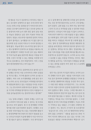 답사기JES 몽골 항가이산맥 기슭을 한 바퀴 돌다
114
내 새로운 시도가 성공한다고 하더라도 빗물 이
용도 강수량이 상대적으로 많은 우리나라의 방식
으로는 만족스러운 결과를 얻기 어려우리라 본다.
초원은 강수량이 풍부하지 않고 건조한 날씨로 생
긴 풍경이라 비와 눈이 내려 생긴 물의 상당 부분
은 하늘로 증발되고 남은 양이 지표와 지하로 할
당된다. 빗물도 과도하게 이용하면 당연히 지하로
갈 물이 줄어들고, 농사활동으로 더 많은 물이 증
발산하면 토양 수분과 지하수가 서서히 탕진될 수
밖에 없다. 하늘과 땅이 나누어가질 물의 양이 어
느 정도 될 때까지 인위적으로 빗물을 이용하는 방
식이 현명할까? 어쩌면 지나친 감이 있는 배려지
만 지속가능한 삶을 꿈꾼다면 새로운 사업을 하기
전에 그것이 야기할 수 있는 영향을 사전에 다각
적으로 검토해두는 것이 바람직하다. 이미 그것을
일러 환경영향평가라고 하지 않는가?
답사 일정을 마치고 울란바토르로 돌아온 날 우
리 일행은 한국인 식당 코리아하우스에서 삼겹살
을 먹기로 했고, 거기에 출룬과 오지마 교수를 초
청했다. 여러 나라 초지생태계를 오래 동안 연구
한 오지마 교수는 한국인들이 사막화를 방지한다
며 내몽골에 벌리고 있는 사업장을 다녀온 모양이
다. 그는 만나자마자 내게 따지듯이 물었다. “내몽
골 거기에 사막화를 방지한다고 한국 사람들이 나
무를 심어놓았던데 너는 합리적이라고 생각해?”
나는 당혹스러웠다. 사업의 주체는 나무가 물
을 소비하여 지하수를 낮출 수 있다는 내 조언을
들으려고 하지 않았다. 몇 주 전 관여했던 사막화
방지를 위한 심포지엄에서 몽골의 그린벨트 조성
을 위한 식목사업을 하고 있는 시민단체의 활동가
는 환경정책평가연구원의 한 전문가 발표를 듣고
는 나무심기사업의 득실에 대해 더 이상 이야기조
차 할 필요가 없다고 반발했다. 우선 현지인들이
살 수 있게 해야 할 상황인데 나무를 심지 못하게
하는 것은 한가한 발상이라는 논지가 그의 말에는
들어 있었다. 급한 불을 끄고 봐야 하는 법이지만
그것이 두고두고 부작용을 낳을 수 있다면 사정은
달라진다. 나무들이 자라 물을 더 많이 소비하고,
지하수위가 내려가고 나면 되돌릴 수 없는 상황은
올 수밖에 없다. 만약 심한 가뭄이 온다면 그 때는
땅을 버리고 사람들은 떠나야 할 수밖에 없을 것
이다. 얼마 전 칭하대학교을 방문한 대통령의 연
설문을 보며 판단은 저마다의 몫이라 설득의 시간
은 길겠다는 생각을 하기도 했다. 연설문에는 내
몽골 식목사업을 자랑스럽게 예시를 했는데 나는
부분적으로 동감하지 않는다. 오지마 교수는 바로
그 동감할 수 없는 부분을 지적하는 것이다. 예산
의 향방을 움직이는 식목사업의 주체들을 설득할
수 있는 훈련을 충분히 하지 못한 내 스스로에게
무력감을 느낀다.
내가 아는 중국의 지기들의 생각도 오지마 교수
의 견해와 다르지 않다. 내몽골 식목사업의 조언
자로 잠시 참여하며 동행했던 연합통신 기자와 중
국 과학원 생태학자와 면담을 주선한 적이 있다.
그 사람 또한 내몽골 초지전문가다. 그는 초두에
자기의 이름이 한국의 신문에 언급된다면 이야길
하지 않겠다고 했다. 우리는 그러한 태도에서 사
막화와 관련하여 전문가의 입을 막는 당시 중국 정
부의 분위기를 읽을 수 있었고, 제시한 조건을 지
키겠다는 약속을 하고 이야기를 들었다. 그 또한
훼손된 초지의 식목사업을 반대했다. 지금도 뚜렷
이 기억하고 있는 내용은 그가 밝힌 구체적인 연
구 결과다. 어느 정도의 크기인지 잘 모르겠지만
“중급나무 한 그루는 초지 32 평방미터와 맞먹는
양의 물을 소비한다.” 내몽골 출신으로 20년 가
까이 미국의 대학교수로 살고 있는 지기와 그의
동료들은 내몽골 쿠부찌사막에서 백양나무 심기
 