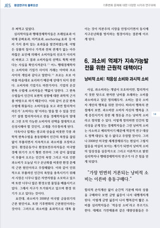 환경연구의 블루오션JES 기후변화 문제에 대한 다양한 시각과 연구과제
04
주 써먹고 있었다.
심리학자들과 행태경제학자들은 프레임효과 이
외에 공짜효과, 미끼효과, anchoring 효과 등 여
러 가지 흥미 있는 효과들을 발견하였는데, 어떻
든 상품의 질이나 가격과 전혀 관계가 없는 아주
하찮은 요인에 의해서 소비자들의 선호가 이리저
리 바뀌고 그 결과 소비자들의 선택도 휙휙 바뀐
다는 사실을 확인시켜준다.17)
어느 행태경제학자
는 소비자와 기업가 사이의 거래는 아마와 프로
사이의 게임과 같다고 말한다.18)
프로는 초보 아
마를 마음대로 요리하기 때문에 상대가 되지 못한
다. 소비자와 기업가도 마찬가지다. 기업의 온갖
판촉 수법에 소비자들은 맥없이 당한다. 그 판촉
수법들이 인간의 보편적 성향에 대한 과학적 근거
를 바탕으로 하기 때문이다. 이와 같이 온갖 판촉
수법에 휘둘리는 소비자들을 보고 과연 합리적이
라든가 ‘소비자는 왕’이라는 말을 할 수 있을 것인
가? 설령 합리적이라고 한들 경제학자들의 말대
로 그런 조작 가능한 소비자의 선택을 절대적으로
신성시해야 할 것인지, 고개를 갸우뚱하게 된다.
더욱이나 업계는 광고와 상술을 비롯한 각종 과
학적 판촉수법을 총동원해서 인간의 욕망을 끊임
없이 부풀리면서 지속적으로 과소비를 조장하고
있다. 환경운동가나 환경보전주의자들은 미국발
경제 위기가 오기 훨씬 전부터 그와 같이 끊임없
이 부풀어 오르는 인간의 욕망 그리고 이로 인한
과소비가 오늘날 지구 온난화를 비롯한 환경 문제
의 근본 원인이라고 주장해왔다. 이와 같이 인위
적으로 부풀려진 인간의 욕망을 충족시키기 위해
서 시장은 너무나 많은 자연자원을 소모하고 있으
며 또한 너무나 많은 환경오염 물질을 배출시키고
있다. 그래서 지구가 뜨거워지고 있으며 환경 위
기가 오고 있다는 것이다.
요컨대, 과소비가 2008년 미국발 금융위기의
근본 원인이요, 또한 기후변화의 근본원인이라는
것이다. 그러므로 과소비를 효과적으로 대폭 줄
이는 것이 자본주의 시장을 안정시키면서 동시에
지구온난화를 방지하는 첩경이라는 결론에 이르
게 된다.
6. 과소비 억제가 지속가능발
전을 위한 근원적 대책이다
낭비적 소비: 적응성 소비와 과시적 소비
사실, 과소비라는 개념이 모호하지만, 합리적이
지 못한 탓으로 현저한 낭비를 초래하는 소비를
과소비라고 일단 정의해두자. 소비는 결국 소비
자 개인의 행복을 위한 것이다. 따라서 행복의 관
점에서 보면, 과소비란 소비자 자신의 행복을 크
게 증진시키지 못한 채 헛돈을 쓰는 낭비적 소비
라고 정의할 수 있다. 이렇게 정의하면 인간의 합
리성을 굳게 믿는 경제학자들은 그런 낭비적 소비
는 사소하고 예외적이기 때문에 학문적 연구 대상
도 정책 대상도 될 수 없다고 주장할 것이다. 그러
나 2008년 미국발 세계경제위기는 현실이 그렇지
않음을 여실히 보이는 계기가 되면서 낭비적 소비
의 일상성을 실증적으로 그리고 이론적으로 밝힌
심리학자나 행태경제학자의 연구가 더 큰 힘을 얻
게 되었다.
“가장 빈번히 거론되는 낭비적 소
비는 이른바 충동구매다.”
합리적 손익계산 없이 순간적 기분에 따라 상품
을 구매하다 보면 금방 싫증이 나서 내팽개치게
된다. 이렇게 금방 싫증이 나서 행복감이 짧은 소
비를 심리학자들은 ‘적응성 소비’라고 부르기도
한다. 대체로 가전제품과 같은 대량상품들은 우
14
 