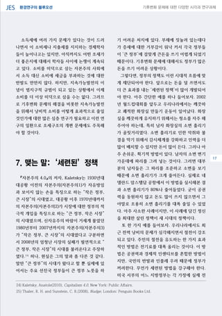 환경연구의 블루오션JES 기후변화 문제에 대한 다양한 시각과 연구과제
04
소득세에 여러 가지 문제가 있다는 것이 드러
나면서 이 소비세나 지출세를 지지하는 경제학자
들이 늘어나고는 있지만, 아직까지도 어떤 조세가
더 좋은지에 대해서 학자들 사이에 논쟁이 계속되
고 있다. 소비를 미덕으로 삼는 자본주의 사회에
서 소득 대신 소비에 세금을 부과하는 것에 대한
반발도 만만치 않다. 하지만, 지속가능발전의 이
념이 범지구적 규범이 되고 있는 상황에서 이제
소비를 더 이상 미덕으로 삼을 수는 없다. 그러므
로 기후변화 문제의 해결을 비롯한 지속가능발전
을 위해서 낭비적 소비를 어떻게 효과적으로 줄일
것인가에 대한 많은 심층 연구가 필요하고 이런 연
구의 일환으로 조세구조의 개편 문제에도 주목해
야 할 것이다.
7. 맺는 말:‘세련된’정책
『자본주의 4.0』의 저자, Kaletsky는 1930년대
대공황 이전의 자본주의(자본주의1)가 자유방임
과 보이지 않는 손을 특징으로 하는 “작은 정부,
큰 시장”의 시대였고, 대공황 이후 1970년대까지
의 자본주의(자본주의2)가 시장에 대한 정부의 적
극적 개입을 특징으로 하는 “큰 정부, 작은 시장”
의 시대였으며, 신자유주의 바람이 거세게 불었던
1980년부터 2007년까지의 자본주의(자본주의3)
가 “작은 정부, 큰 시장”의 시대였다고 구분하면
서 2008년의 엄청난 시장의 실패가 필연적으로 “
큰 정부, 작은 시장”의 시대를 불러온다고 주장하
였다.24)
허나, 현실은 그의 말과 좀 다른 것 같다.
말만 “큰 정부”의 시대가 왔다고 할 뿐 실제에 있
어서는 주요 선진국 정부들이 큰 정부 노릇을 하
기 어려운 처지에 있다. 부채에 짓눌려 있는데다
가 증세에 대한 거부감이 워낙 커서 각국 정부들
이 ‘큰 정부’에 걸맞게 큰돈을 쓰기 어렵게 되었기
때문이다. 기후변화 문제에 대해서도 정부가 많은
돈을 쓰기 어려운 상황이다.
그렇다면, 정부의 정책도 이런 시대적 흐름에 맞
게 재단되어야 한다. 앞으로는 돈을 덜 쓰면서도
더 큰 효과를 내는 ‘세련된 정책’이 많이 개발되어
야 한다. 아주 간단한 예를 하나 들어보자. 2002
년 월드컵대회를 앞두고 우리나라에서는 깨끗하
고 쾌적한 화장실 만들기 운동이 일어났다. 화장
실을 깨끗하게 유지하기 위해서는 청소를 자주 해
주어야 하는데, 특히 남자 화장실의 소변 흘리기
가 골칫거리였다. 소변 흘리기로 인한 악취와 불
결을 막기 위해서 감시체계를 강화하고 인력을 더
많이 배치할 수 있지만 돈이 많이 든다. 그러나 아
주 손쉬운, 획기적 방법이 있다. 남자의 소변 변기
가운데에 파리를 그려 넣는 것이다. 그러면 대부
분의 남자들은 그 파리를 조준하고 소변을 보기
때문에 소변 흘리기가 크게 줄어든다. 실제로 네
델란드 암스텔담 공항에서 이 방법을 실시해본 결
과 소변 흘리기가 80%나 줄어들었다. 굳이 공권
력을 동원하지 않고 돈도 많이 쓰지 않으면서 그
야말로 조용히 소변 흘리기를 대폭 줄일 수 있었
다. 아주 사소한 사례이지만, 이 사례에 담긴 정신
을 최대한 살린 정책이 새 시대의 정책이다.
또 한 가지 예를 들어보자. 우리나라에서도 최
근 전력 낭비의 문제가 심각해지면서 절전이 강조
되고 있다. 주민의 절전을 유도하는 한 가지 효과
적인 방법은 전기료를 대폭 올리는 것이다. 이 방
법은 공권력과 경제적 인센티브를 혼합한 방법이
지만, 국민의 반발과 인플레 우려 때문에 정부가
꺼려한다. 무언가 세련된 방법을 강구해야 한다.
미국 서부의 어느 지방정부는 각 가정에 실제 전
24) Kaletsky, Anatole(2010), Capitalism 4.0, New York: Public Affairs.
25) Thaler, R. H. and Sunstein, C. R.(2008), Nudge, London: Penguin Books Ltd.
17
 