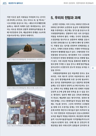 환경연구의 블루오션JES 축제의 경관문화: 정원박람회와 환경예술제
06
지만 이곳은 들뜬 사람들을 가라앉혀 주는 곳이다
(후쿠타케 소이치로, 안도 타다오 외, 앞 책:45).”
나오시마를 중심으로 하는 <세토우치국제환경예
술제>는 세속적 축제의 들뜬 화려함보다는 섬이
라는 외로운 환경과 성찰적 현대미술작품들을 통
해 자연경관과 건축, 예술문화의 관계를 고요하게
되돌아보게 하는 침묵의 축제이다.
5. 우리의 전망과 과제
순천만 이전에도 이미 우리는 2002년 안면도와
2009년 꽃지에서 순천만과 동급의 국제정원박람
회를 주관하였고, 최근에는 경기도를 중심으로 한
국내정원박람회도 경험하여 다른 나라 못지않은
역량을 축적하여 왔다. 이제는 우리의 경관문화,
조경문화를 창조적으로 융합하여 세계를 감동시
킬 만한 문화상품으로 업그레이드해야 할 단계이
다. 차별성 있는 입지를 선정하여 연계관광을 유
도하고, 주제의 선정과 전개도 시대와 지역정신을
반영하여 체계화할 필요가 있다. 구태의연한 각국
전통정원 전시보다는 현시점에서 각국 조경문화
의 최전선이 반영된 현대정원 전시로 전환할 필요
가 있다. 이런 과감한 혁신을 통해서만 세계적 정
원조경에 기여할 수 있을 것이고 세계 방문객들을
끌어오면서 조경한국의 선도적 위상을 보여줄 수
있을 것이다.
국제정원박람회와 같은 떠들썩한 잔치도 중요
하지만, 이와 대조적 성격의 차분하면서도 품격
있는 본격 환경예술축제 또한 동시에 필요하다.
밝고 흥겨운 정원박람회와 깊고 성찰적인 환경예
술제는 인간 영혼의 양면적 요구에 부응하는 것으
로, 선택이 아닌 병행을 통해 국민 전체의 다양한
감성적 요구에 균형 잡힌 만족을 줄 수 있을 것으
로 생각된다. 일본의 예와 같은 건축과 현대미술
의 만남도 예술제의 좋은 형식이지만, 경관과 현
대조경예술 그리고 현대미술의 만남을 통한 예술
제도 가능할 것이다. 그간의 비약적인 조경발전
을 통해 우리 조경가들 중에는 이미 예술가적 수
준에 육박한 개인이나 회사들이 많이 축적되어 있
다. 이미 정영선과 서안동료들이 선유도공원에서
보여준 예술적 역량을 비롯하여, 최신현의 대지예
술적 시도(북서울꿈의숲)와 디지털예술적시도(서
서울호수공원)의 성공, 신예그룹 중 김연금의 한
평공원을 통한 사회조경적 실험들과 김아연의 본
그림 3. 세토우치국제예술제, 쿠사마야요이, 노란호박
그림 4. 세토우치국제예술제, 제임스터렐, 오픈스카이
그림5.세토우치국제예술제,오오타케신로,이에프로젝트,하이샤
40
 