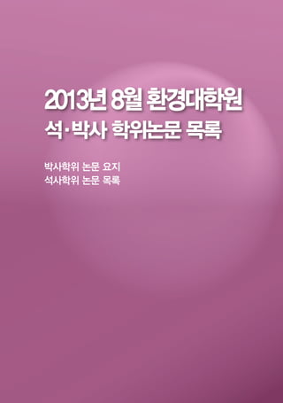 94
박사학위 논문 요지
석사학위 논문 목록
2013년8월환경대학원
석·박사 학위논문 목록
 