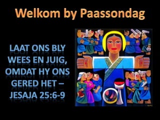 Welkom by Paassondag Laat ons bly wees en juig, omdat Hy ons gered het – Jesaja 25:6-9 