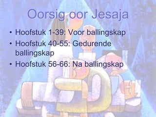 Oorsig oor JesajaHoofstuk 1-39: Voor ballingskapHoofstuk 40-55: Gedurende ballingskapHoofstuk 56-66: Na ballingskap