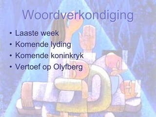 WoordverkondigingLaaste weekKomende lydingKomende koninkrykVertoef op Olyfberg