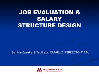JOB EVALUATION & SALARY STRUCTURE DESIGN Seminar Speaker & Facilitator: RAFAEL Z. PERFECTO, F.P.M. 