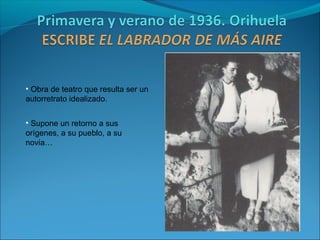 • Obra de teatro que resulta ser un
autorretrato idealizado.


• Supone un retorno a sus
orígenes, a su pueblo, a su
novia…
 