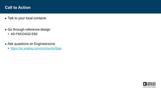 Call to Action
► Talk to your local contacts
► Go through reference design
 AD-FMCDAQ2-EBZ
► Ask questions on Engineerzone
 https://ez.analog.com/community/fpga
 