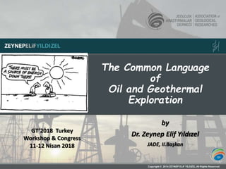The Common Language
of
Oil and Geothermal
Exploration
by
Dr. Zeynep Elif Yıldızel
JADE, II.Başkan
GT’2018 Turkey
Workshop & Congress
11-12 Nisan 2018
 