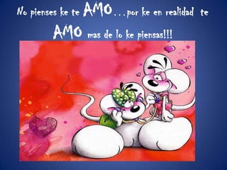 No pienses ke te AMO…porke en realidad te AMO mas de lo ke piensas!!!