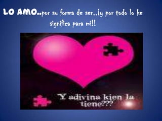 Lo amo..por su forma de ser..¡y por todo lo ke significa para mi!!