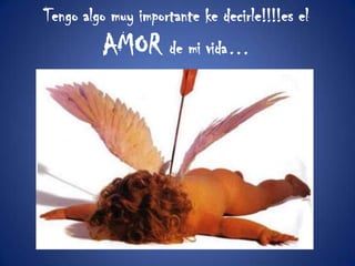 Tengo algo muy importante ke decirle!!!!es el AMOR de mi vida…