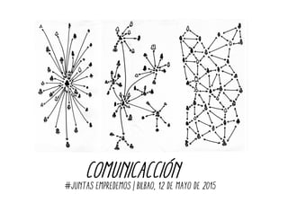 COMUNICACCIÓN#JUNTAS EMPREDEMOS | bilbao, 12 de mayO de 2015
 