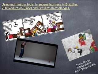 Using multimedia tools to engage learners in Disaster
Risk Reduction (DRR) and Prevention at all ages.

e
arp
h
n S idate n
i
ust and ondo
J
D C ege L
Ph oll
gs C
Kin

 
