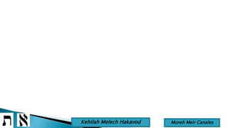 Moreh Meir CanalesKehilah Melech Hakavod
 