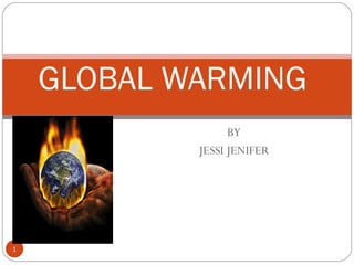 BY
JESSI JENIFER
GLOBAL WARMING
1
 