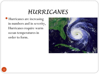 HURRICANES
Hurricanes are increasing
in numbers and in severity,
Hurricanes require warm
ocean temperatures in
order to form.
12
 