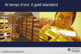 Ai tempi d‟oro: il gold standard

La bilancia dei pagamenti

 