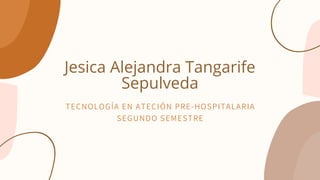 Jesica Alejandra Tangarife
Sepulveda
TECNOLOGÍA EN ATECIÓN PRE-HOSPITALARIA
SEGUNDO SEMESTRE
 
