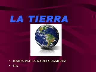 LA TIERRA



• JESICA PAOLA GARCIA RAMIREZ
• 11A
 