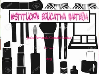 Jesica Fernanda Gonzales Loaiza
Decimo
2015
 