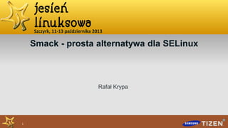 Szczyrk, 11-13 października 2013

Smack - prosta alternatywa dla SELinux

Rafał Krypa

1

 